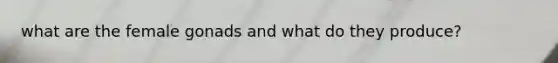 what are the female gonads and what do they produce?