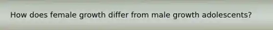 How does female growth differ from male growth adolescents?