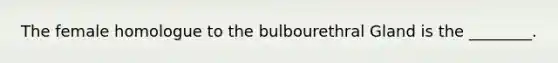 The female homologue to the bulbourethral Gland is the ________.