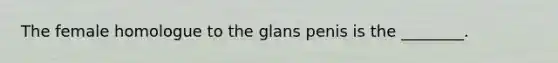 The female homologue to the glans penis is the ________.