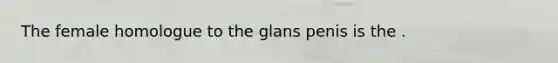 The female homologue to the glans penis is the .