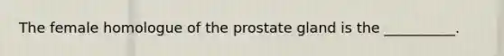 The female homologue of the prostate gland is the __________.