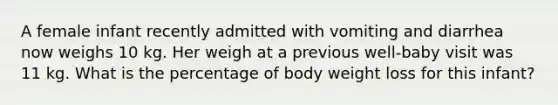 A female infant recently admitted with vomiting and diarrhea now weighs 10 kg. Her weigh at a previous well-baby visit was 11 kg. What is the percentage of body weight loss for this infant?