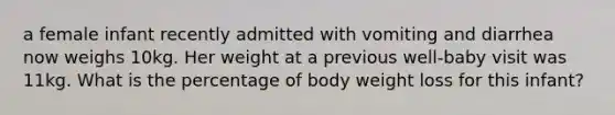 a female infant recently admitted with vomiting and diarrhea now weighs 10kg. Her weight at a previous well-baby visit was 11kg. What is the percentage of body weight loss for this infant?