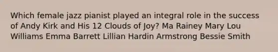 Which female jazz pianist played an integral role in the success of Andy Kirk and His 12 Clouds of Joy? Ma Rainey Mary Lou Williams Emma Barrett Lillian Hardin Armstrong Bessie Smith