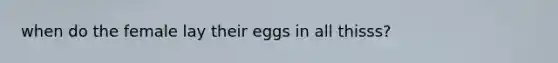 when do the female lay their eggs in all thisss?