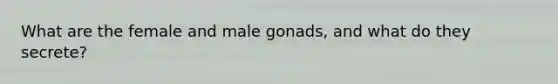 What are the female and male gonads, and what do they secrete?