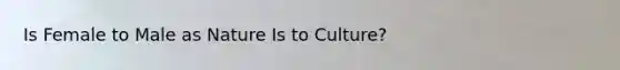 Is Female to Male as Nature Is to Culture?