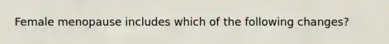 Female menopause includes which of the following changes?