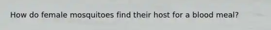 How do female mosquitoes find their host for a blood meal?