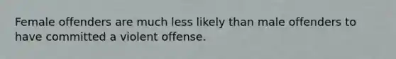 Female offenders are much less likely than male offenders to have committed a violent offense.