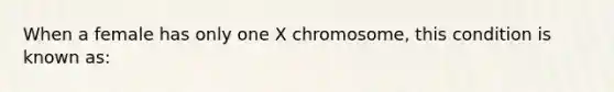 When a female has only one X chromosome, this condition is known as: