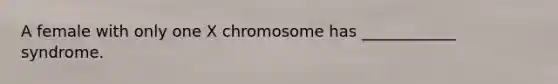 A female with only one X chromosome has ____________ syndrome.