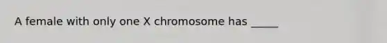 A female with only one X chromosome has _____