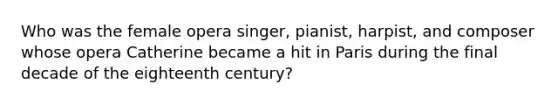 Who was the female opera singer, pianist, harpist, and composer whose opera Catherine became a hit in Paris during the final decade of the eighteenth century?