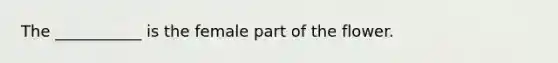 The ___________ is the female part of the flower.
