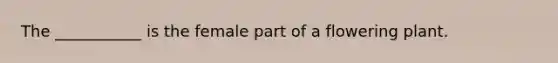 The ___________ is the female part of a flowering plant.