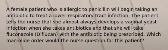 A female patient who is allergic to penicillin will begin taking an antibiotic to treat a lower respiratory tract infection. The patient tells the nurse that she almost always develops a vaginal yeast infection when she takes antibiotics and that she will take fluconazole (Diflucan) with the antibiotic being prescribed. Which macrolide order would the nurse question for this patient?