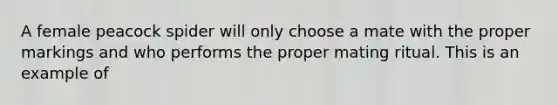 A female peacock spider will only choose a mate with the proper markings and who performs the proper mating ritual. This is an example of