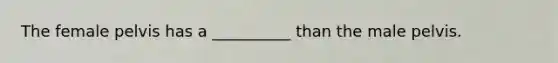The female pelvis has a __________ than the male pelvis.