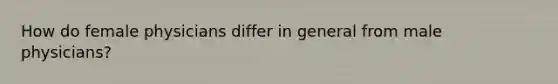 How do female physicians differ in general from male physicians?