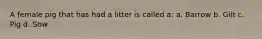 A female pig that has had a litter is called a: a. Barrow b. Gilt c. Pig d. Sow