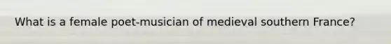 What is a female poet-musician of medieval southern France?
