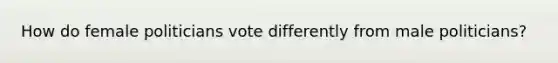 How do female politicians vote differently from male politicians?
