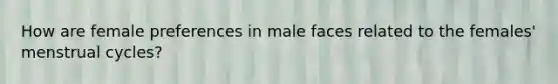 How are female preferences in male faces related to the females' menstrual cycles?