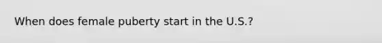 When does female puberty start in the U.S.?