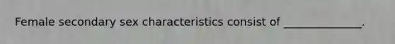 Female secondary sex characteristics consist of ______________.