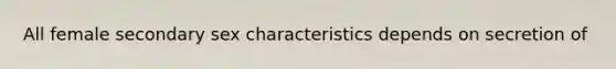 All female secondary sex characteristics depends on secretion of