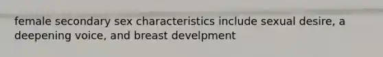 female secondary sex characteristics include sexual desire, a deepening voice, and breast develpment