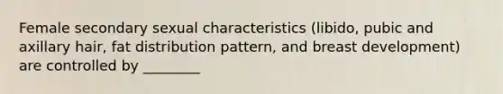 Female secondary sexual characteristics (libido, pubic and axillary hair, fat distribution pattern, and breast development) are controlled by ________