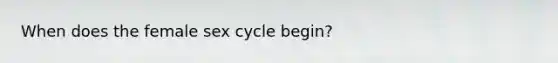 When does the female sex cycle begin?