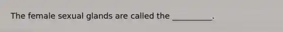 The female sexual glands are called the __________.