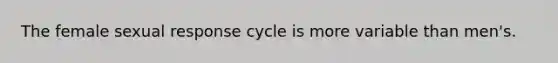 The female sexual response cycle is more variable than men's.