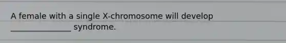 A female with a single X-chromosome will develop _______________ syndrome.