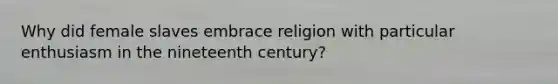 Why did female slaves embrace religion with particular enthusiasm in the nineteenth century?