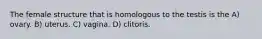 The female structure that is homologous to the testis is the A) ovary. B) uterus. C) vagina. D) clitoris.