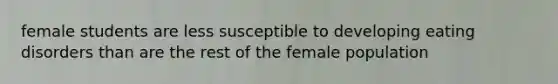 female students are less susceptible to developing eating disorders than are the rest of the female population