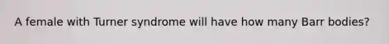 A female with Turner syndrome will have how many Barr bodies?