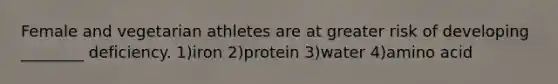 Female and vegetarian athletes are at greater risk of developing ________ deficiency. 1)iron 2)protein 3)water 4)amino acid