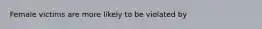Female victims are more likely to be violated by