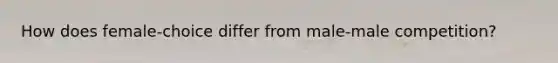 How does female-choice differ from male-male competition?