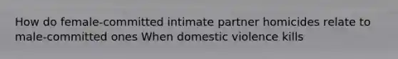 How do female-committed intimate partner homicides relate to male-committed ones When domestic violence kills