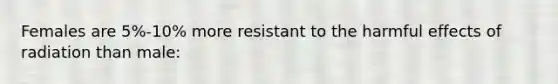 Females are 5%-10% more resistant to the harmful effects of radiation than male: