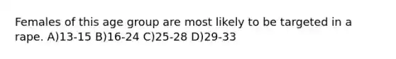 Females of this age group are most likely to be targeted in a rape. A)13-15 B)16-24 C)25-28 D)29-33