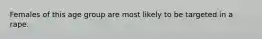 Females of this age group are most likely to be targeted in a rape.