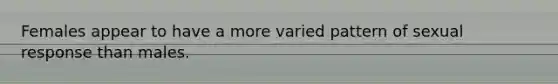 Females appear to have a more varied pattern of sexual response than males.